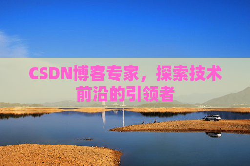 CSDN博客专家，探索技术前沿的引领者